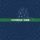 1990年属马女一生婚姻，属马女一生能有几个孩子