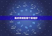属虎男婚配哪个属相好，属虎男和什么属相最配？