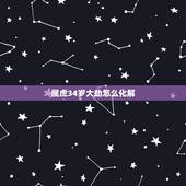 属虎34岁大劫怎么化解，属虎运气不好怎么化解