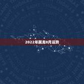 2022年属龙8月运势，1988年属龙的人2021年每月运程