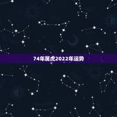74年属虎2022年运势，74年虎女2021年运势及运程