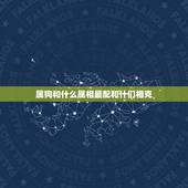属狗和什么属相最配和什们相克，属狗和什么属相相克