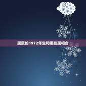 属鼠的1972年生和哪些属相合，2O17年属鼠的1972年初生的和什么