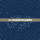 2022年运势最好的生肖要翻身，未来五年哪3个生肖的运势最好