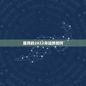 属鸡的2022年运势如何，属鸡2021年运势