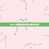 2021近期彻底放弃旧爱的生肖，2021近期彻底放弃旧爱的生肖？