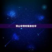 带山字旁好寓意名字，属虎姓吴女孩要取带“山”字旁的名字，取什么好啊，大