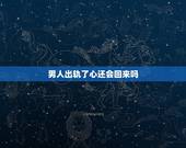 男人出轨了心还会回来吗，男人出轨四五个月心还能拉回来吗？