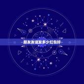 朋友友谊发多少红包好，朋友生日红包发多少合适？