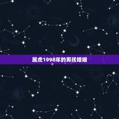 属虎1998年的男孩婚姻，98年的虎男婚配哪几属更好