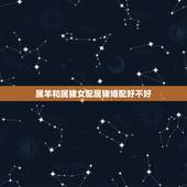 属羊和属猪女配属猪婚配好不好，1995年属猪婚配，属羊的好吗？我是女生