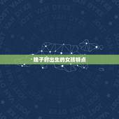 晚子时出生的女孩特点，1988年十二月八号晚上子时出生的女孩生日命运和