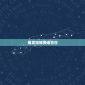属龙结婚黄道吉日，属龙和属马结婚的黄道吉日