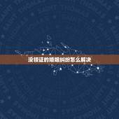 没领证的婚姻纠纷怎么解决，没领证的婚姻彩礼纠纷怎么解决？
