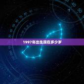 1997年出生现在多少岁，1997年出生，今年是多少岁？属什么的？