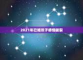 2021年已婚双子感情破裂，2021年几月双子座情感走向回温