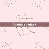 八字看结婚年份免费测试，八字测婚姻何时出现免费