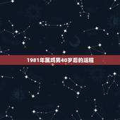 1981年属鸡男40岁后的运程，81年属鸡2021年运势