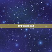 处女座运势腾讯，腾讯网上说的星座每日运势是真的吗？