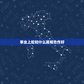 事业上蛇和什么属相合作好，属蛇的适合和什么属相的人合作做生意