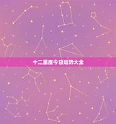 十二星座今日运势大全，12星座哪个星座运气最好