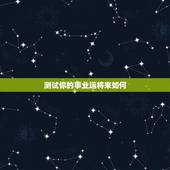 测试你的事业运将来如何，想测一下自己的事业，命运