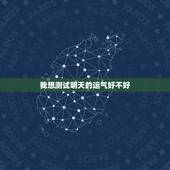 我想测试明天的运气好不好，明日运势在线测算