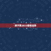 狮子男2022爱情运势，狮子座的 情缘_配对_爱情运势__男女关系