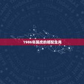 1986年属虎的婚配生肖，属虎的和什么属相最配