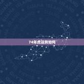 74年虎运势如何，74年虎人2022 年运程