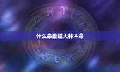 什么命最旺大林木命，最旺大林木命女孩的名字