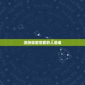 测测你前世爱的人是谁，测测你的前世叫什么名字
