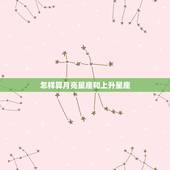 怎样算月亮星座和上升星座，星座怎么算上升星座和月亮星座？