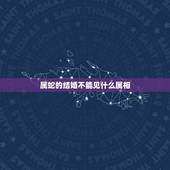 属蛇的结婚不能见什么属相，属蛇的结婚忌用什么属相当伴娘