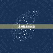 上升星座怎么查，上升星座怎么查询啊？