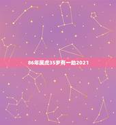 86年属虎35岁有一劫2021，属虎的人2021年可能会是多大年龄？