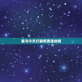 属马今天打麻将更佳时间，2022 今天麻将财运方位
