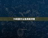 70年属什么生肖配对婚，70年属什么生肖的属性