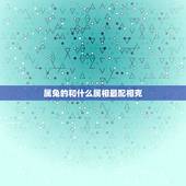 属兔的和什么属相最配相克，属兔的人和什么属相最配？和什么属相犯冲？