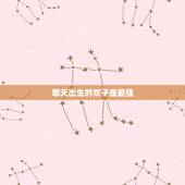 哪天出生的双子座最强，什么时候出生的人，属于双子座