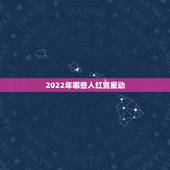 2022年哪些人红鸾星动，2022属虎红鸾星动的生肖