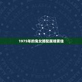 1975年的兔女婚配属啥更佳，1975年属兔女命好不好