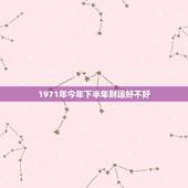 1971年今年下半年财运好不好，算下明年财运好不好，我是1971年农历