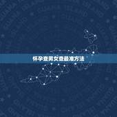 怀孕查男女查最准方法，什么方法查男女最准？