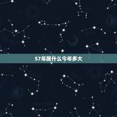 57年属什么今年多大，57年出生属什么？
