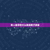 男人备孕吃什么提高精子质量，备孕男性吃什么对精子好 四大补精食品必定