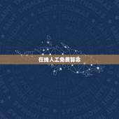 在线人工免费算命，网上哪里有人工算命？不要电脑自动生成结果的那种。