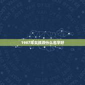 1987年女孩改什么名字好，1987年出生的女孩改什么名字好