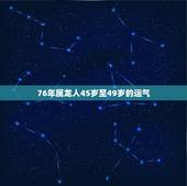 76年属龙人45岁至49岁的运气，1976年属龙的人2023年的运势及