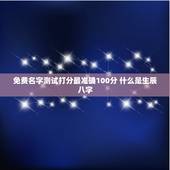 免费名字测试打分最准确100分 什么是生辰八字